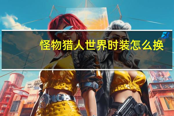 怪物猎人世界时装怎么换