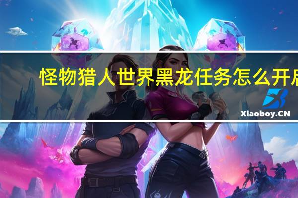 怪物猎人世界黑龙任务怎么开启