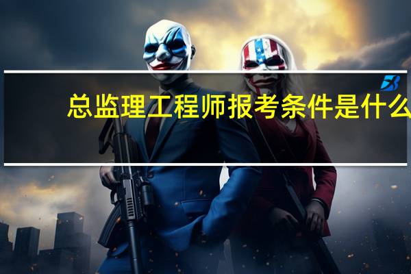 总监理工程师报考条件是什么