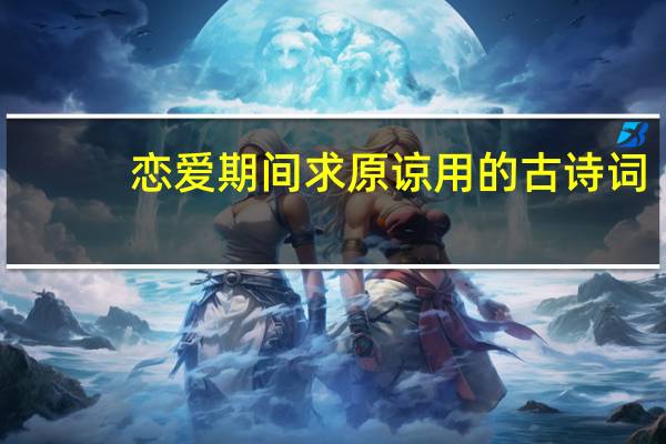 恋爱期间求原谅用的古诗词