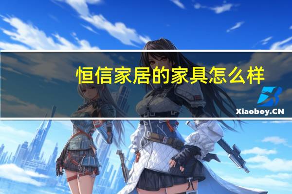 恒信家居的家具怎么样