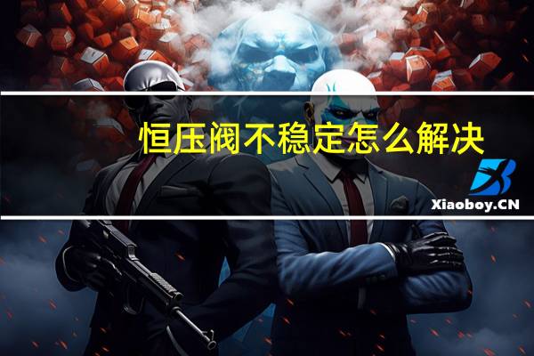 恒压阀不稳定怎么解决