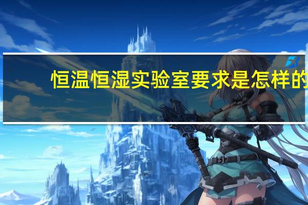 恒温恒湿实验室要求是怎样的
