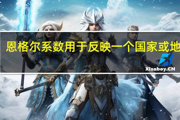 恩格尔系数用于反映一个国家或地区的