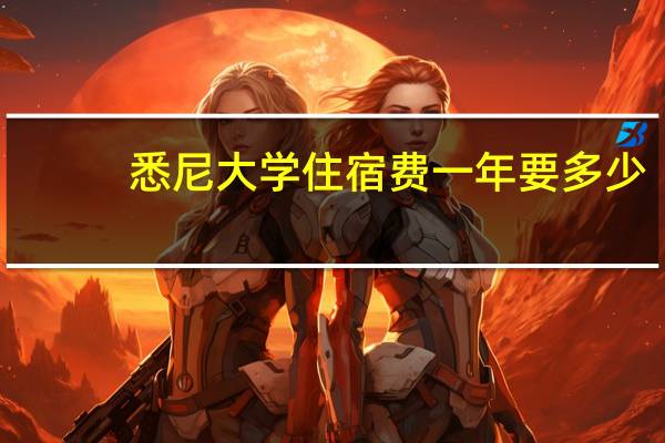 悉尼大学住宿费一年要多少