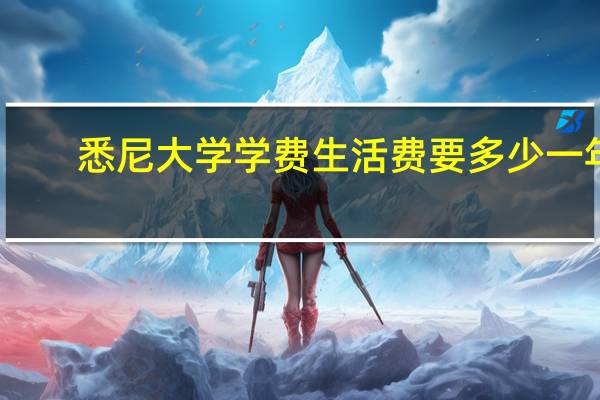 悉尼大学学费生活费要多少一年