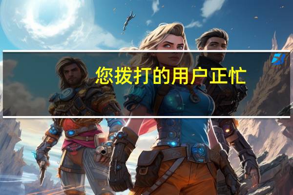 您拨打的用户正忙,这句话什么意思