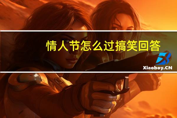情人节怎么过搞笑回答