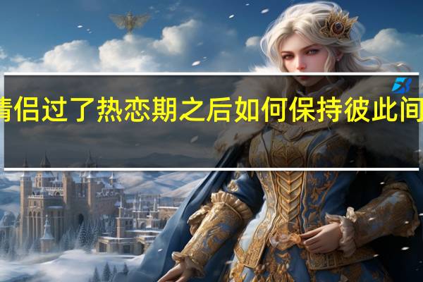 情侣过了热恋期之后如何保持彼此间的感情？