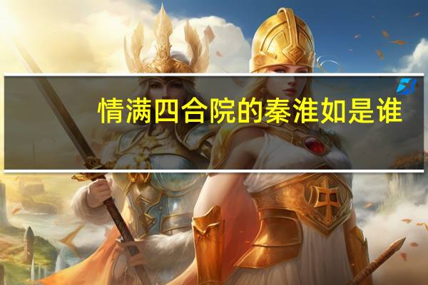 情满四合院的秦淮如是谁