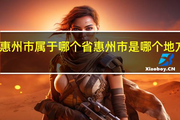 惠州市属于哪个省惠州市是哪个地方省份