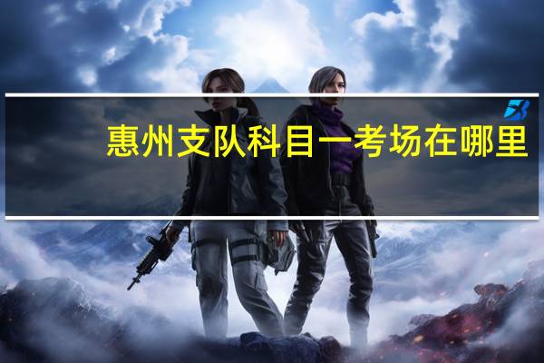 惠州支队科目一考场在哪里