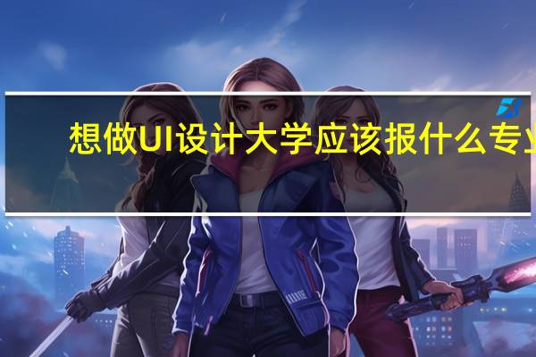 想做UI设计大学应该报什么专业