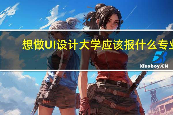 想做UI设计大学应该报什么专业_