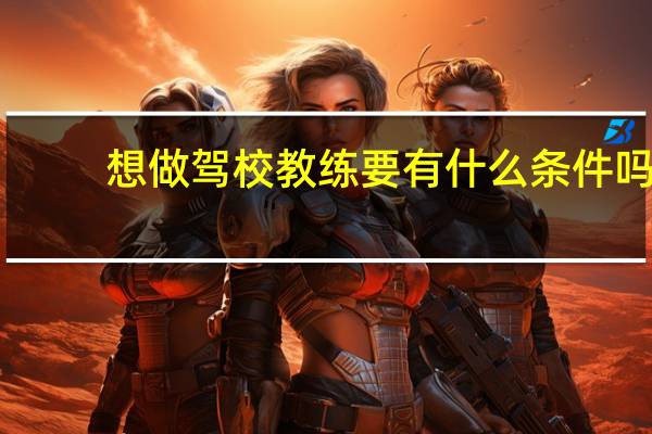 想做驾校教练要有什么条件吗