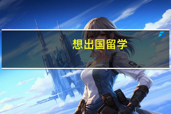 想出国留学,需要准备什么