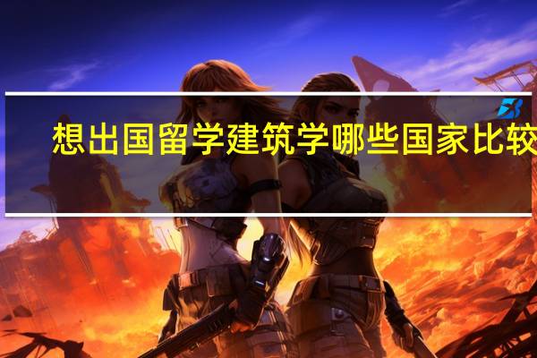 想出国留学建筑学哪些国家比较好