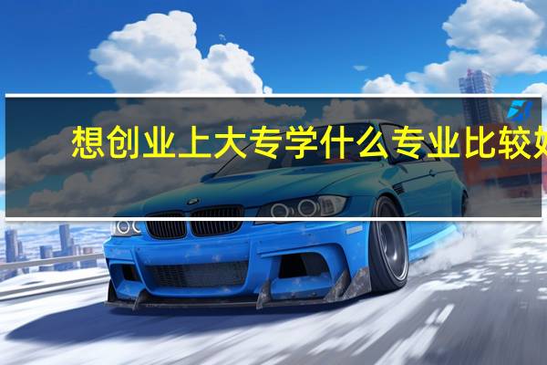 想创业上大专学什么专业比较好