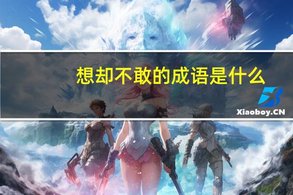 想却不敢的成语是什么