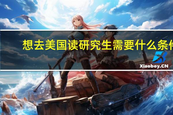 想去美国读研究生需要什么条件
