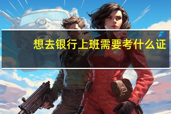 想去银行上班需要考什么证