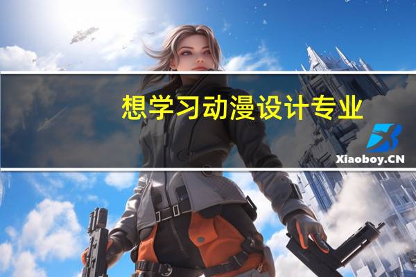 想学习动漫设计专业，有什么要求