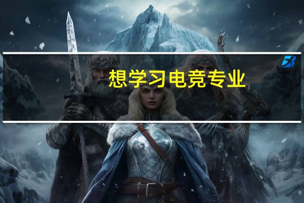 想学习电竞专业，都包含哪些课程