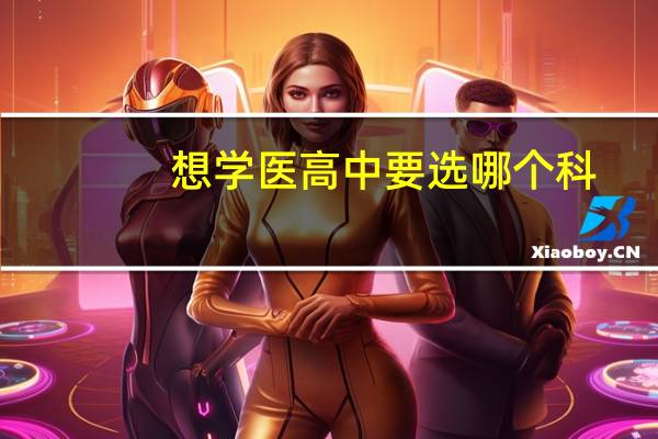 想学医高中要选哪个科