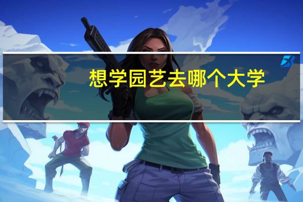 想学园艺去哪个大学
