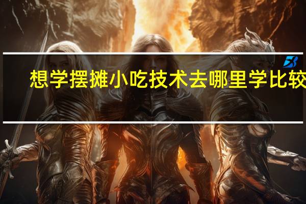 想学摆摊小吃技术去哪里学比较好