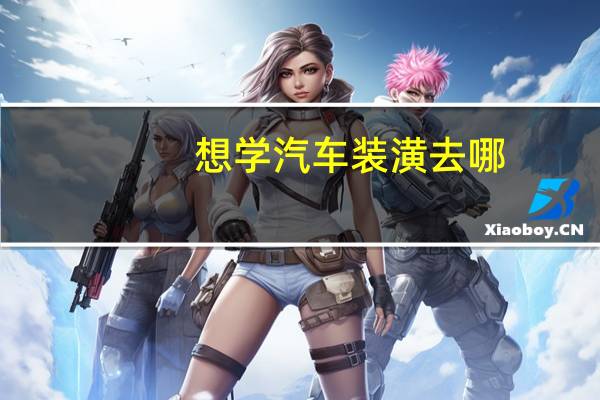 想学汽车装潢去哪？