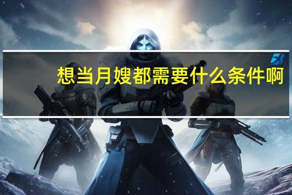 想当月嫂都需要什么条件啊