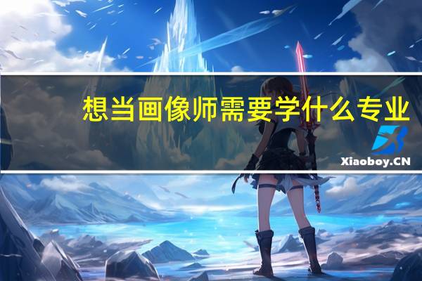 想当画像师需要学什么专业