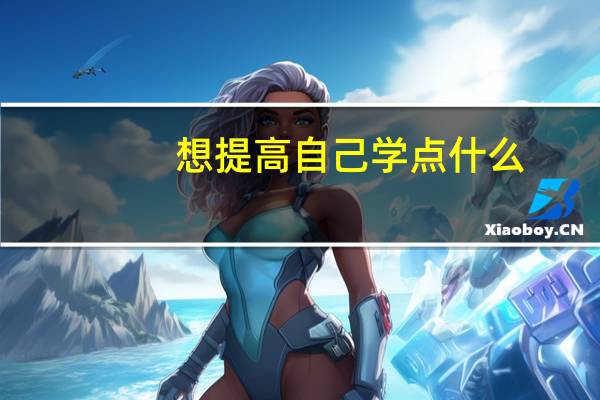 想提高自己学点什么