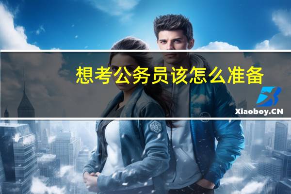 想考公务员该怎么准备