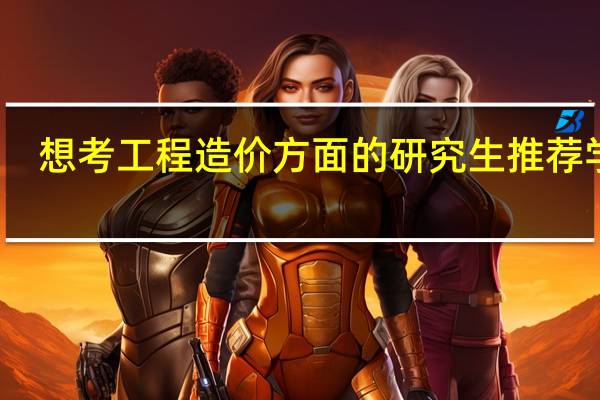 想考工程造价方面的研究生推荐学校