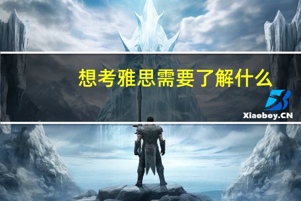 想考雅思需要了解什么