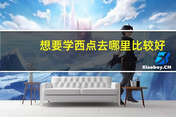 想要学西点 去哪里比较好