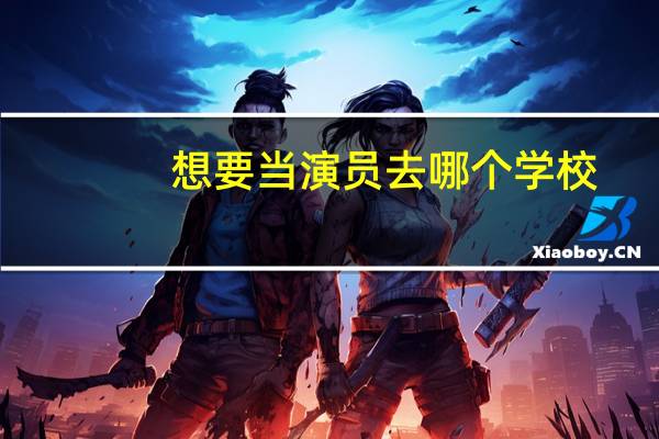 想要当演员去哪个学校