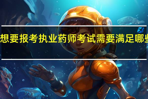 想要报考执业药师考试需要满足哪些条件
