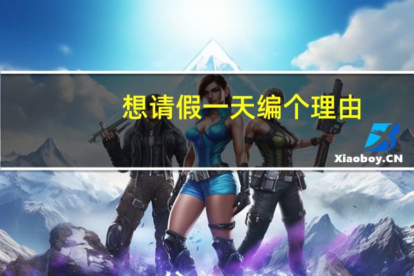 想请假一天编个理由