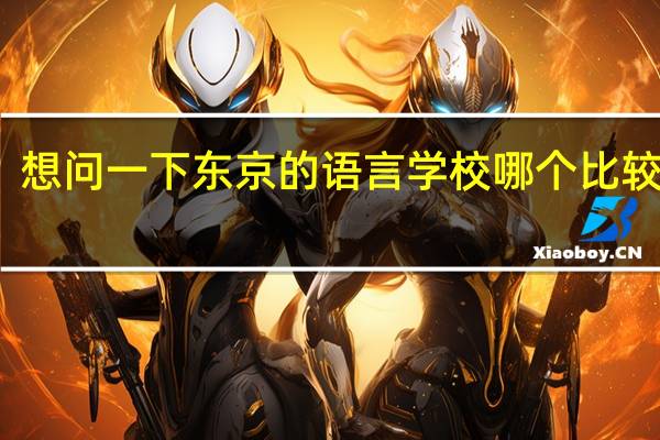 想问一下东京的语言学校哪个比较不错