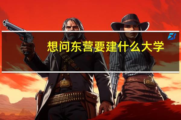 想问东营要建什么大学