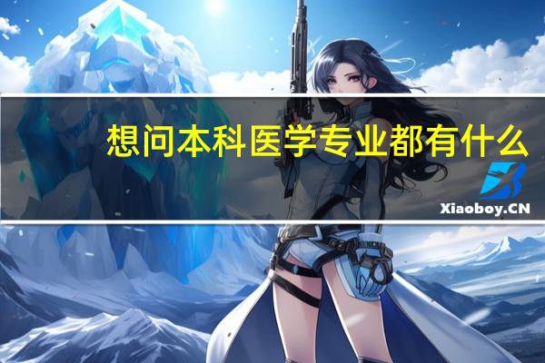 想问本科医学专业都有什么