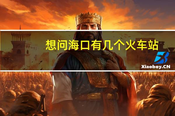 想问海口有几个火车站