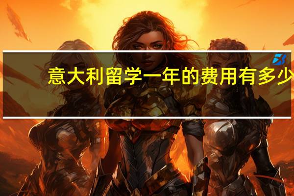 意大利留学一年的费用有多少
