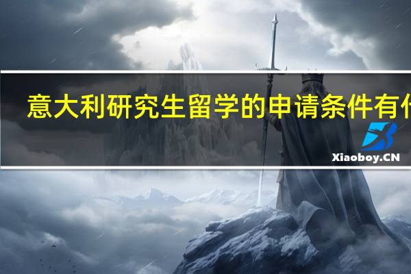 意大利研究生留学的申请条件有什么