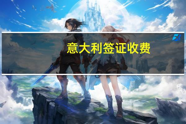 意大利签证收费(意大利签证要多少钱)