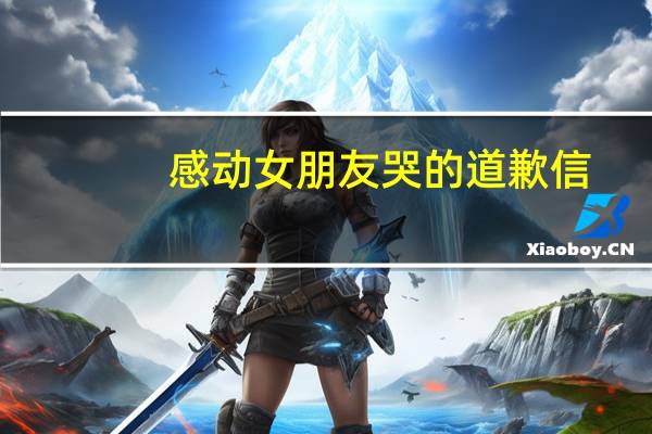 感动女朋友哭的道歉信
