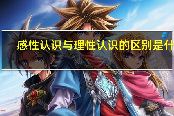 感性认识与理性认识的区别是什么
